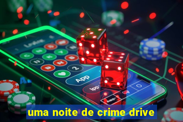 uma noite de crime drive